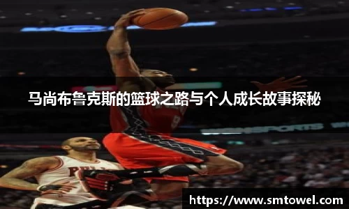 马尚布鲁克斯的篮球之路与个人成长故事探秘