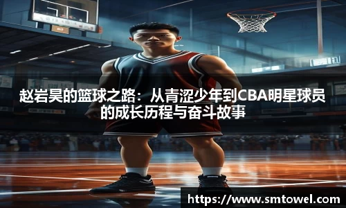 赵岩昊的篮球之路：从青涩少年到CBA明星球员的成长历程与奋斗故事