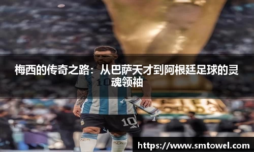 梅西的传奇之路：从巴萨天才到阿根廷足球的灵魂领袖